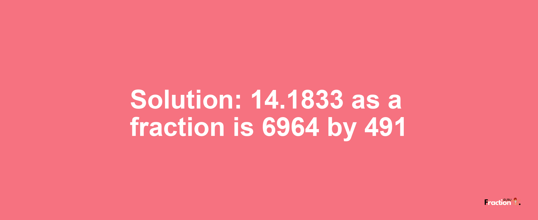 Solution:14.1833 as a fraction is 6964/491